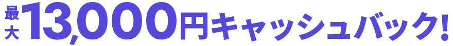 最大13,000円キャッシュバック！