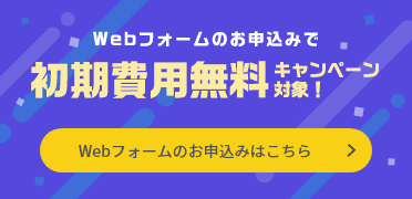 Webフォームのお申込みで初期費用無料キャンペーン対象！